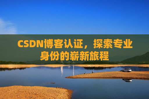 CSDN博客认证，探索专业身份的崭新旅程